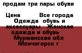 продам три пары обуви › Цена ­ 700 - Все города Одежда, обувь и аксессуары » Женская одежда и обувь   . Мурманская обл.,Мончегорск г.